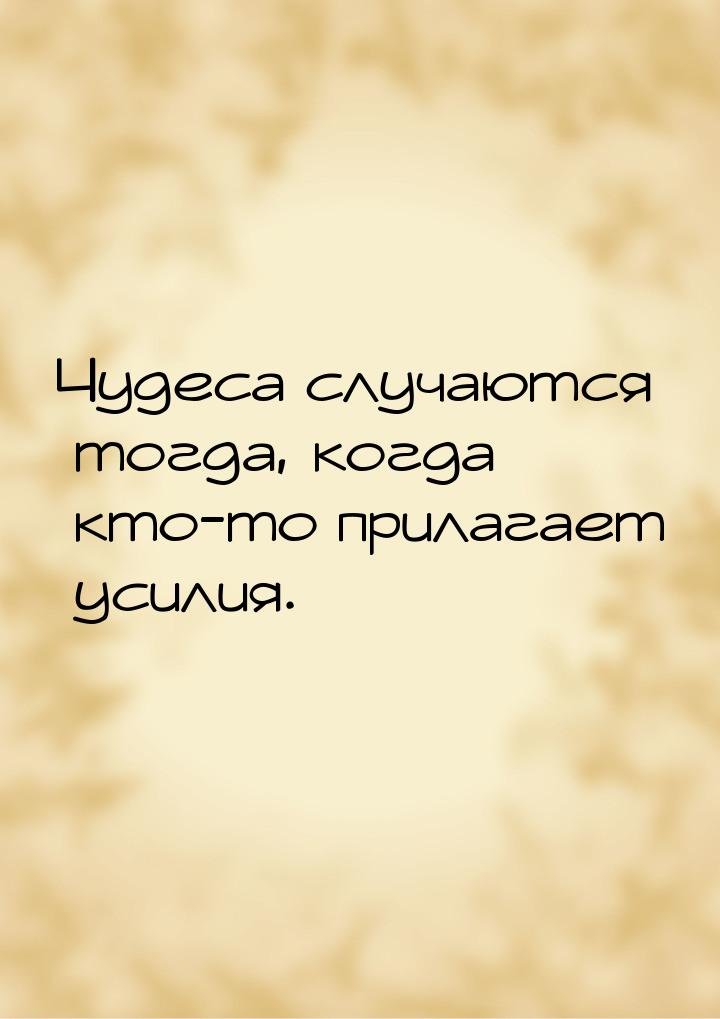 Чудеса случаются тогда, когда кто-то прилагает усилия.