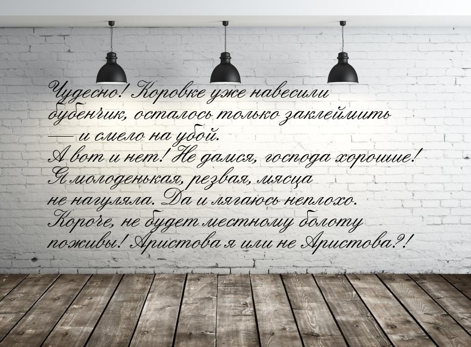 Чудесно! Коровке уже навесили бубенчик, осталось только заклеймить — и смело на убой. А во