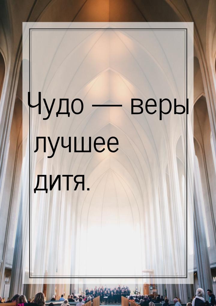 Чудо  веры лучшее дитя.