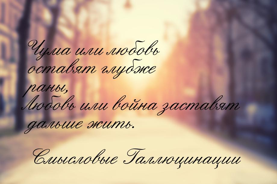 Чума или любовь оставят глубже раны, Любовь или война заставят дальше жить.