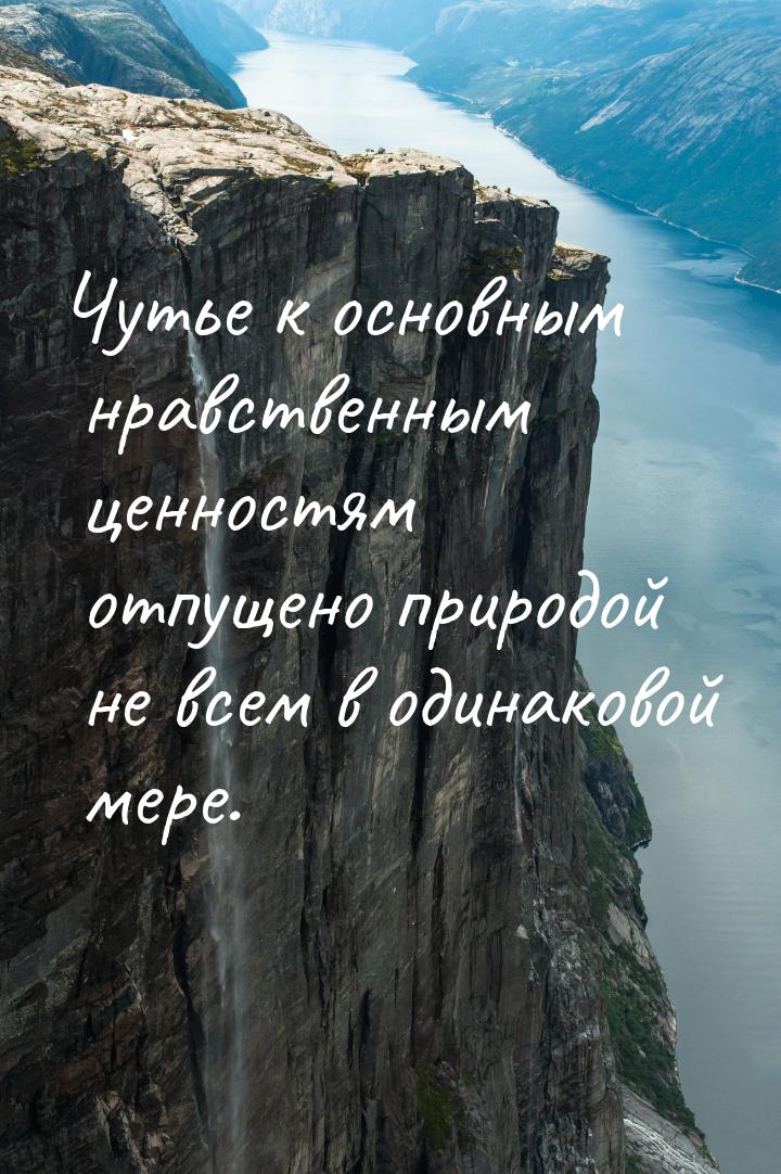 Чутье к основным нравственным ценностям отпущено природой не всем в одинаковой мере.