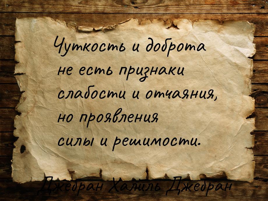 Чуткость и доброта не есть признаки слабости и отчаяния, но проявления силы и решимости.