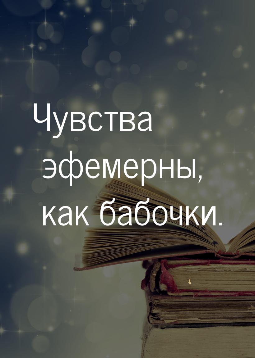 Чувства эфемерны, как бабочки.