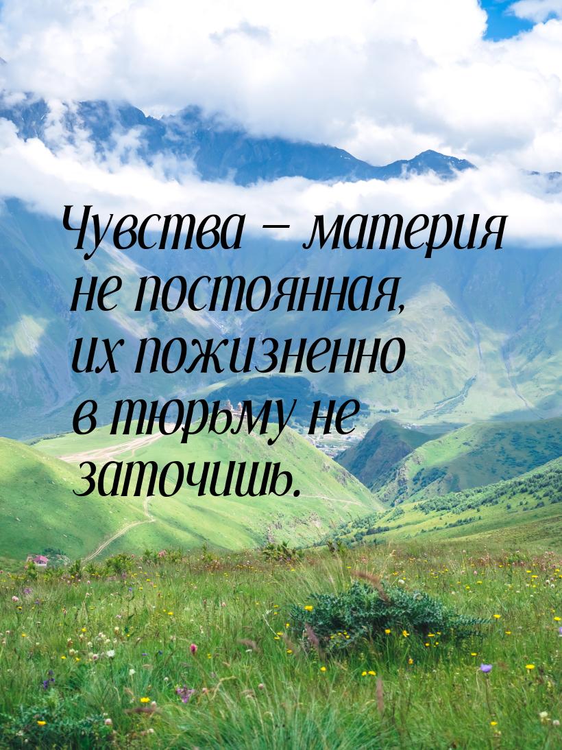 Чувства  материя не постоянная, их пожизненно в тюрьму не заточишь.