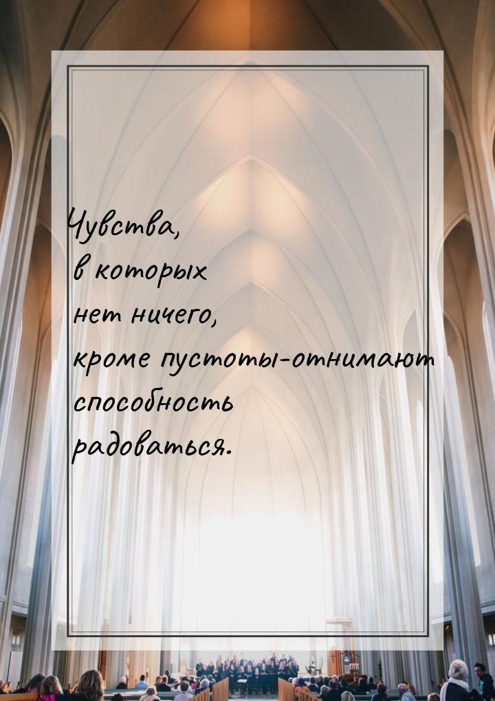 Чувства, в которых нет ничего, кроме пустоты-отнимают способность радоваться.