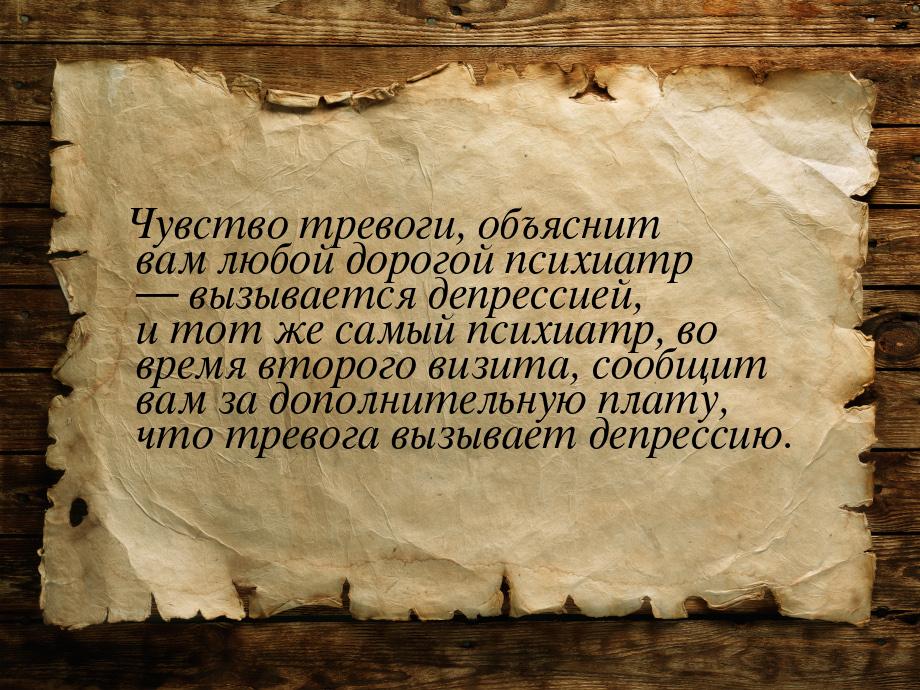 Чувство тревоги, объяснит вам любой дорогой психиатр  вызывается депрессией, и тот 