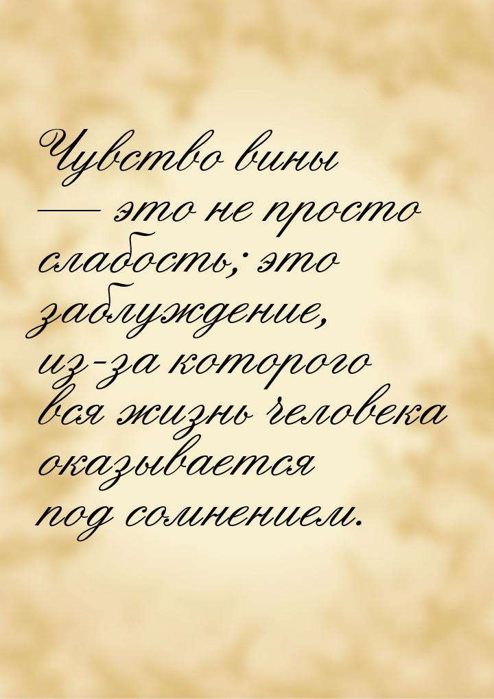 Чувство вины — это не просто слабость; это заблуждение, из-за которого вся жизнь человека 