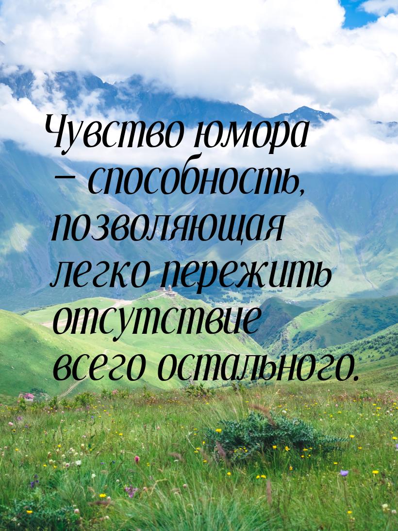 Чувство юмора — способность, позволяющая легко пережить отсутствие всего остального.