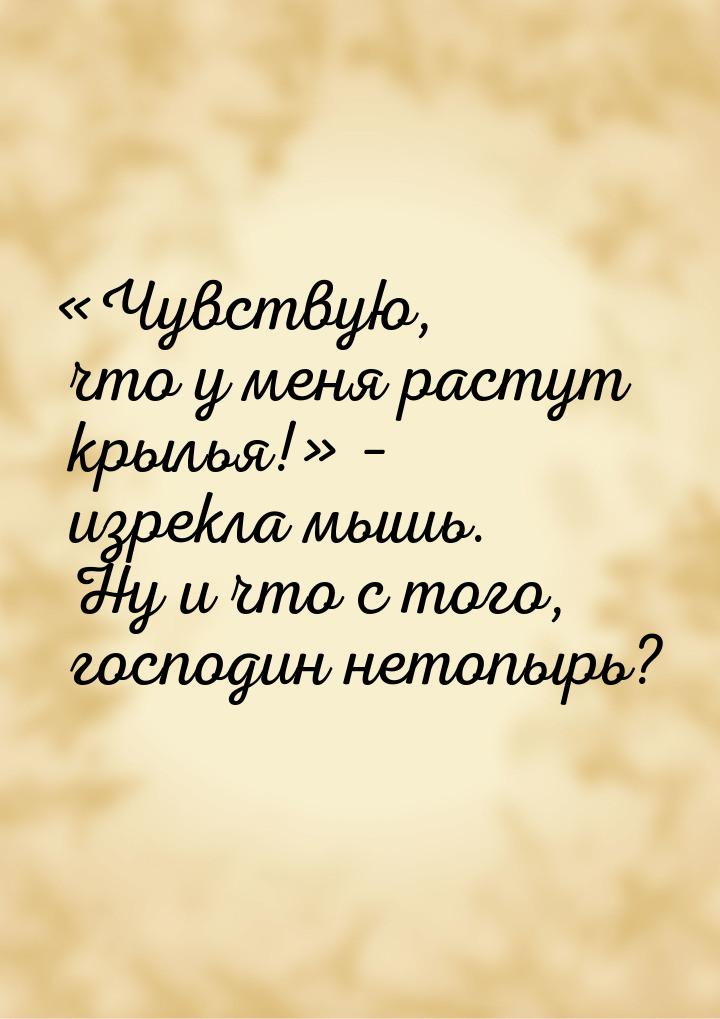 «Чувствую, что у меня растут крылья!» – изрекла мышь. Ну и что с того, господин нетопырь?