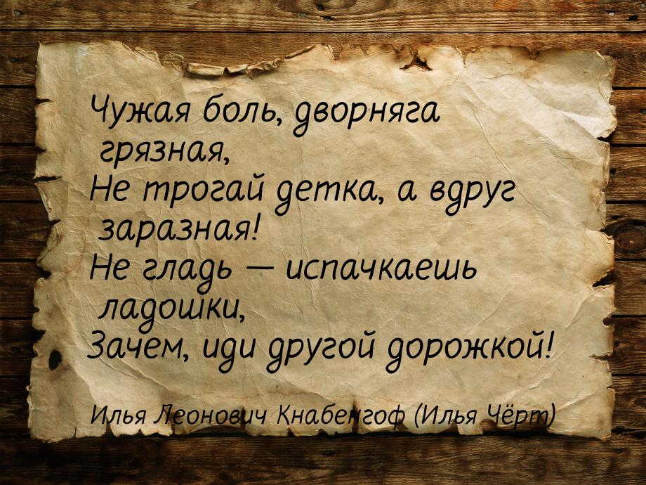 Чужая боль, дворняга грязная, Не трогай детка, а вдруг заразная! Не гладь  испачкае