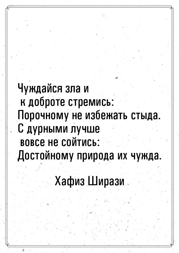 Чуждайся зла и к доброте стремись: Порочному не избежать стыда. С дурными лучше вовсе не с