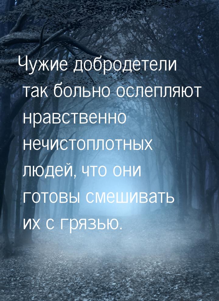 Чужие добродетели так больно ослепляют нравственно нечистоплотных людей, что они готовы см