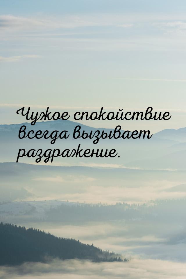 Чужое спокойствие всегда вызывает раздражение.