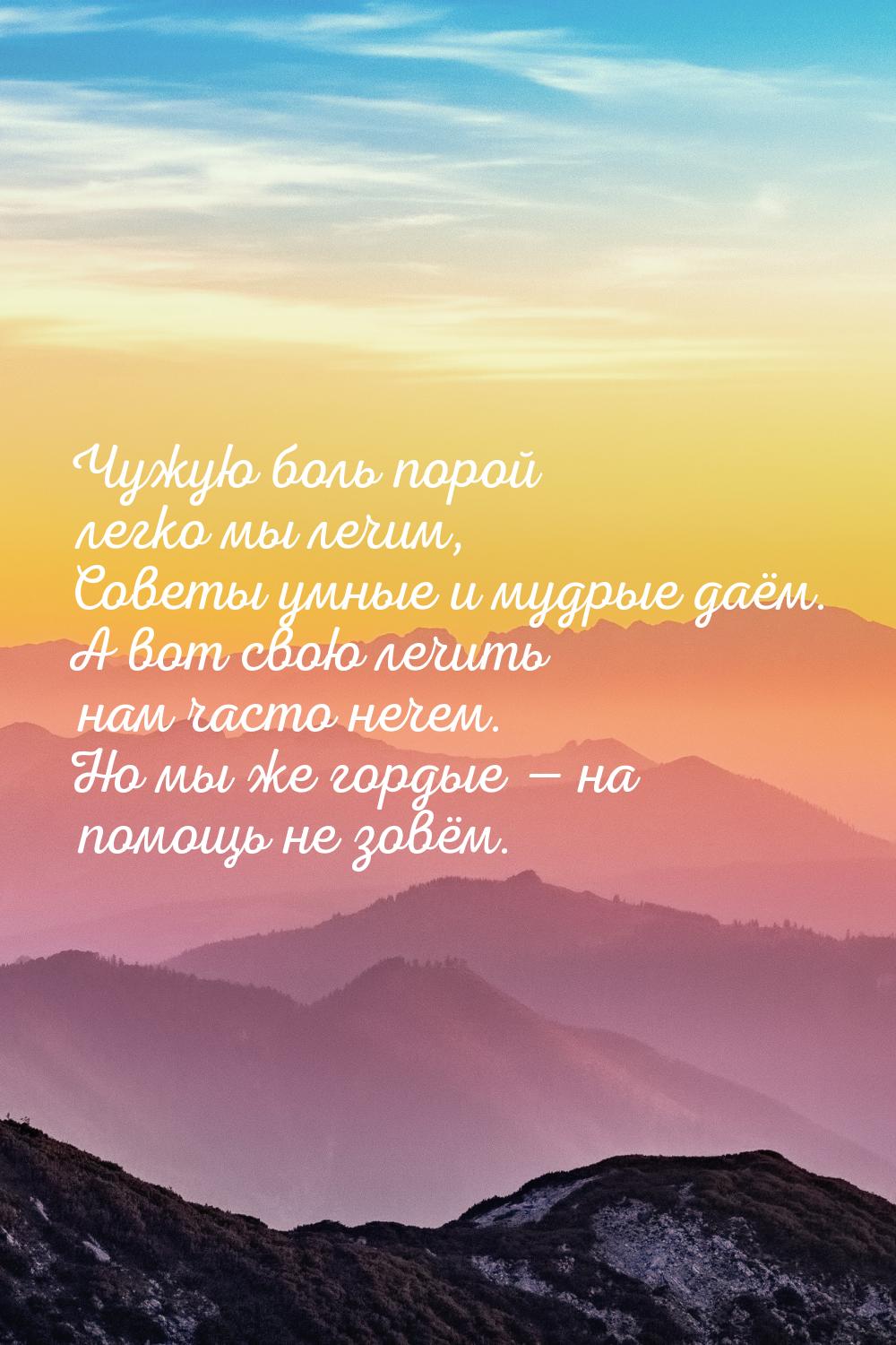 Чужую боль порой легко мы лечим, Советы умные и мудрые даём. А вот свою лечить нам часто н