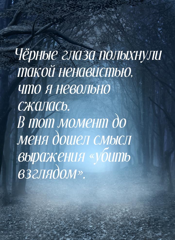 Чёрные глаза полыхнули такой ненавистью, что я невольно сжалась. В тот момент до меня доше