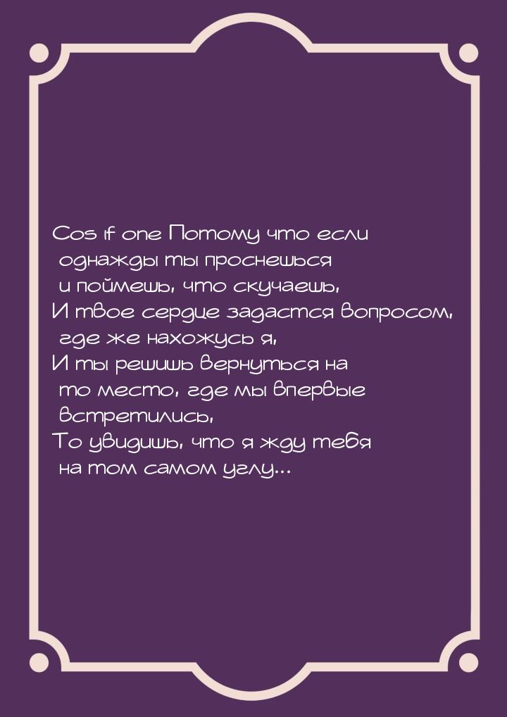 Cos if one Потому что если однажды ты проснешься и поймешь, что скучаешь, И твое сердце за