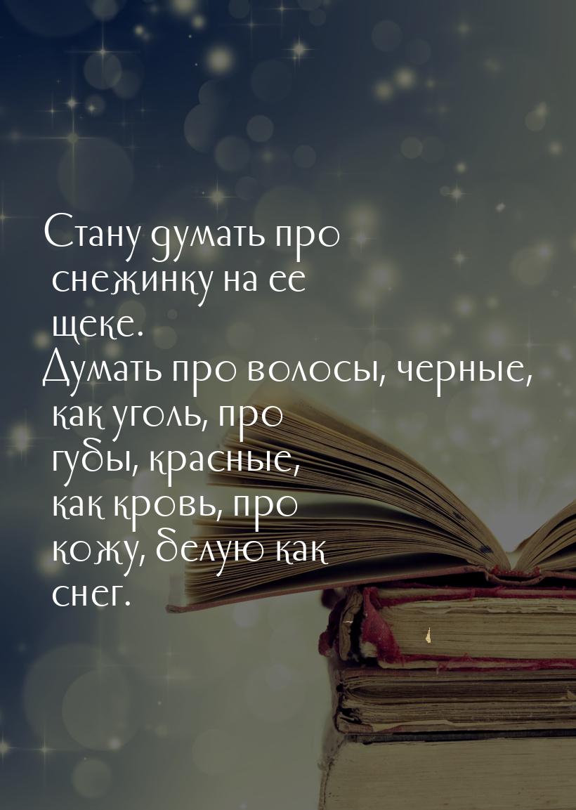 Cтану думать про снежинку на ее щеке. Думать про волосы, черные, как уголь, про губы, крас