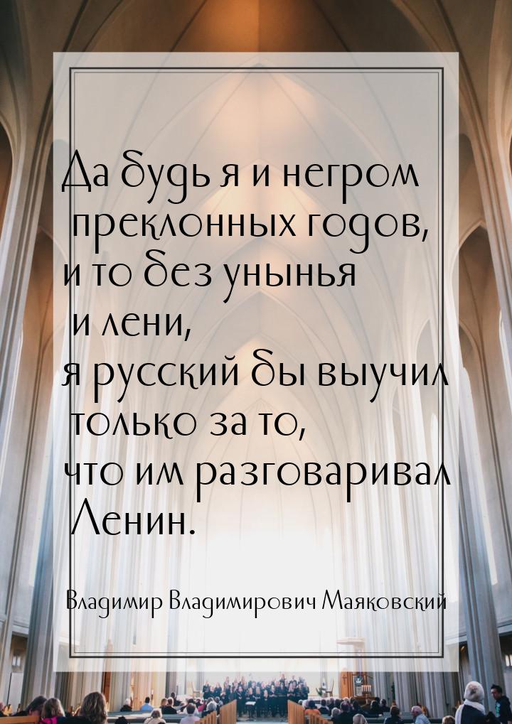 Да будь я и негром преклонных годов, и то без унынья и лени, я русский бы выучил только за