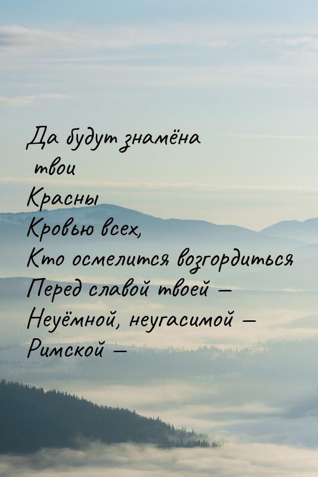 Да будут знамёна твои Красны Кровью всех, Кто осмелится возгордиться Перед славой твоей — 