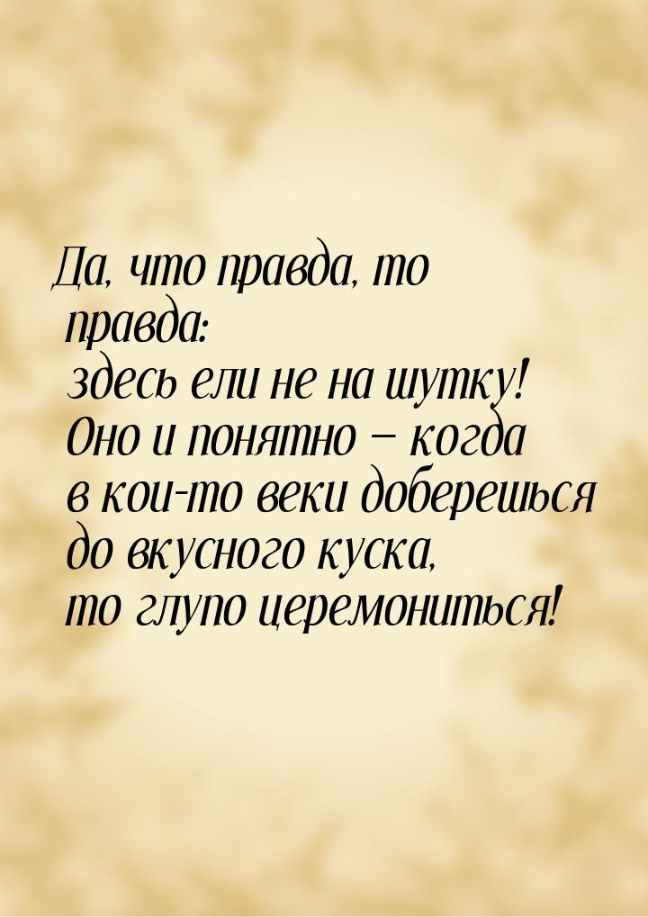 Да, что правда, то правда: здесь ели не на шутку! Оно и понятно  когда в кои-то век