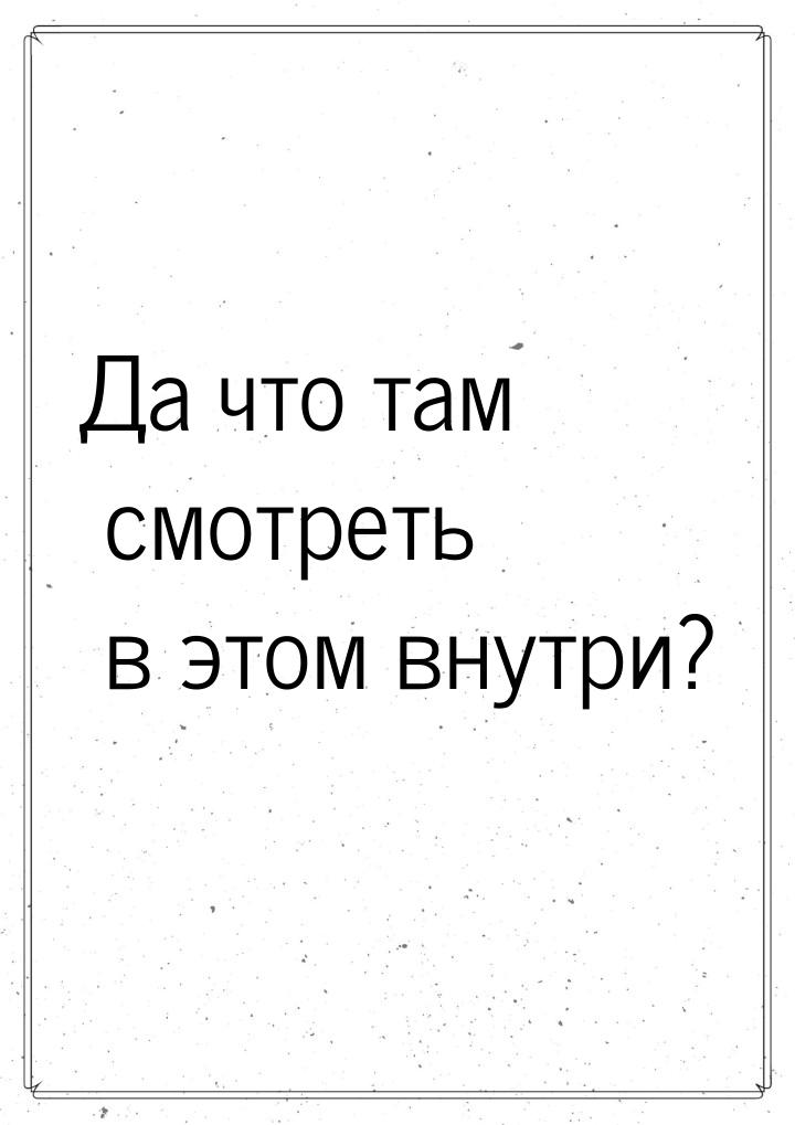 Да что там смотреть в этом внутри?