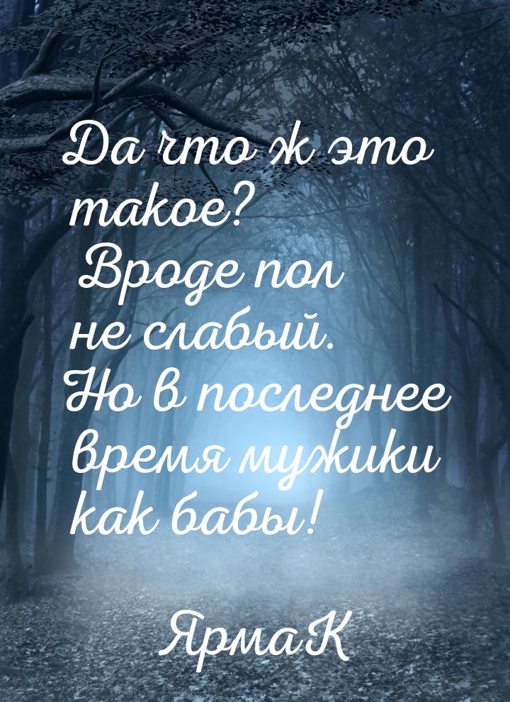 Да что ж это такое? Вроде пол не слабый. Но в последнее время мужики как бабы!