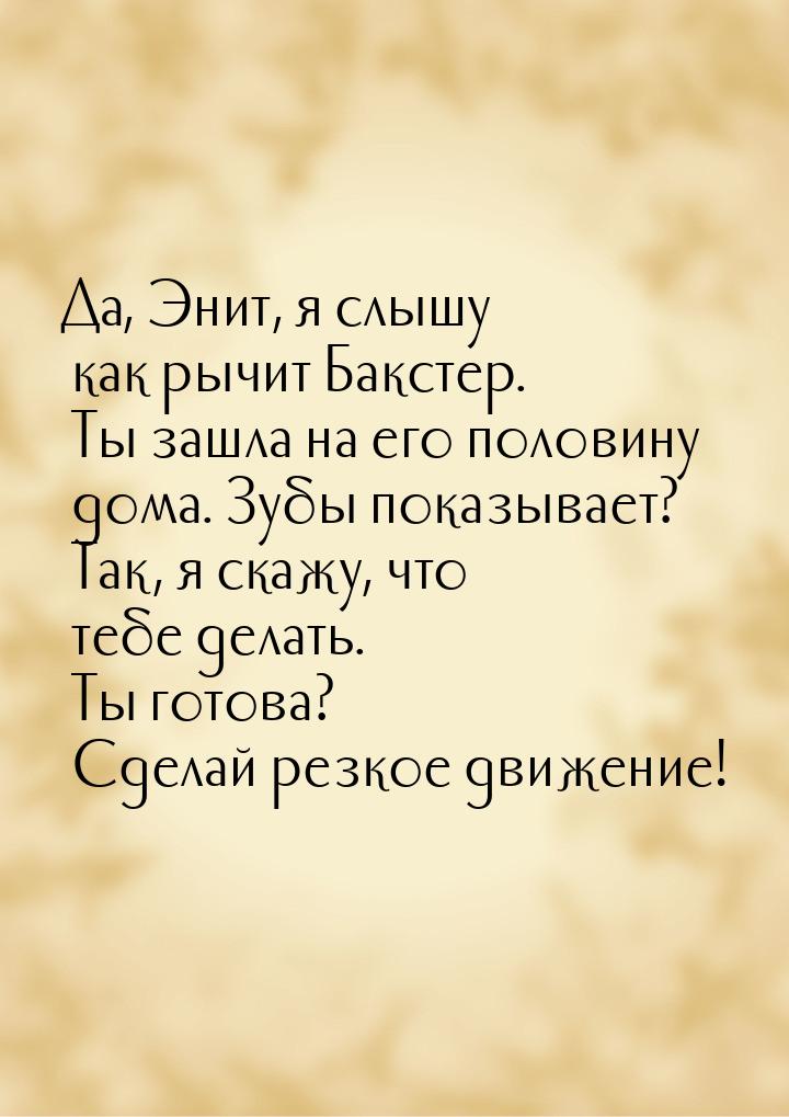 Да, Энит, я слышу как рычит Бакстер. Ты зашла на его половину дома. Зубы показывает? Так, 