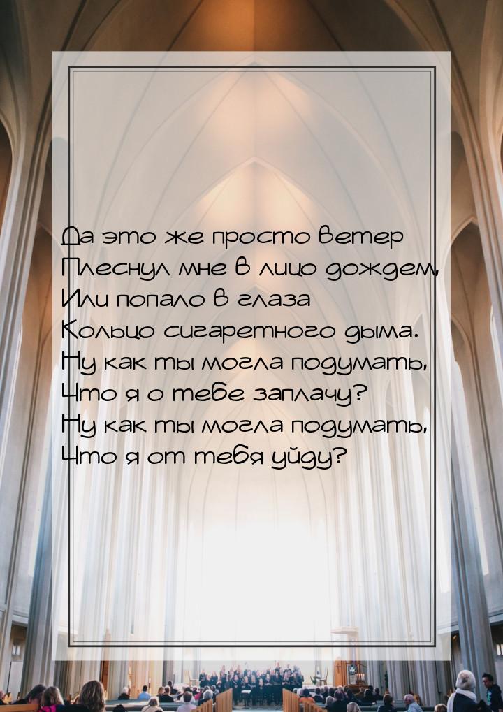 Да это же просто ветер Плеснул мне в лицо дождем, Или попало в глаза Кольцо сигаретного ды