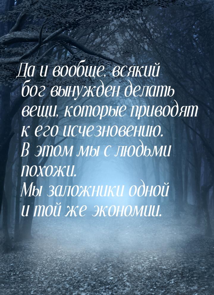 Да и вообще, всякий бог вынужден делать вещи, которые приводят к его исчезновению. В этом 