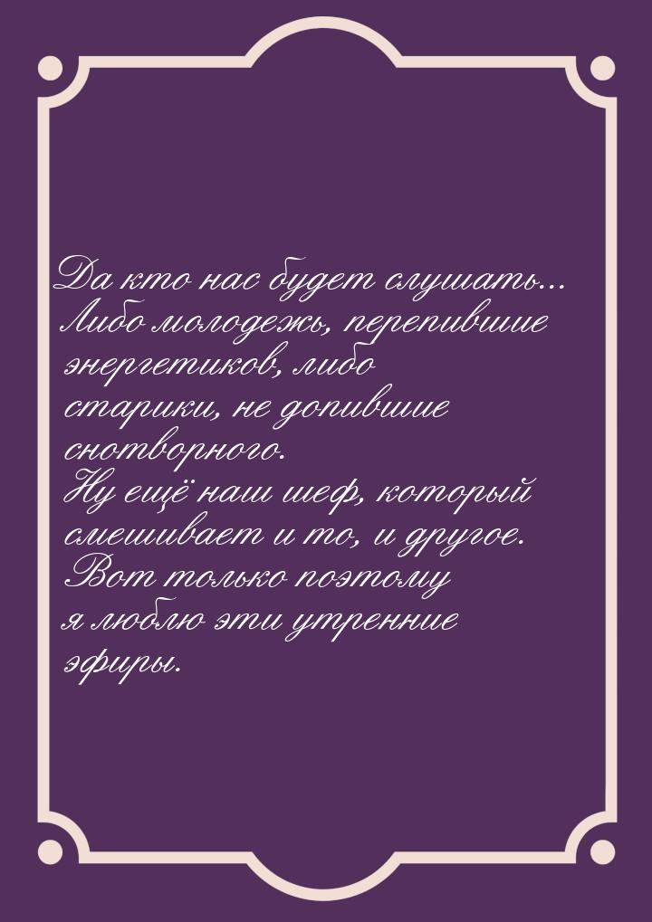 Да кто нас будет слушать... Либо молодежь, перепившие энергетиков, либо старики, не допивш