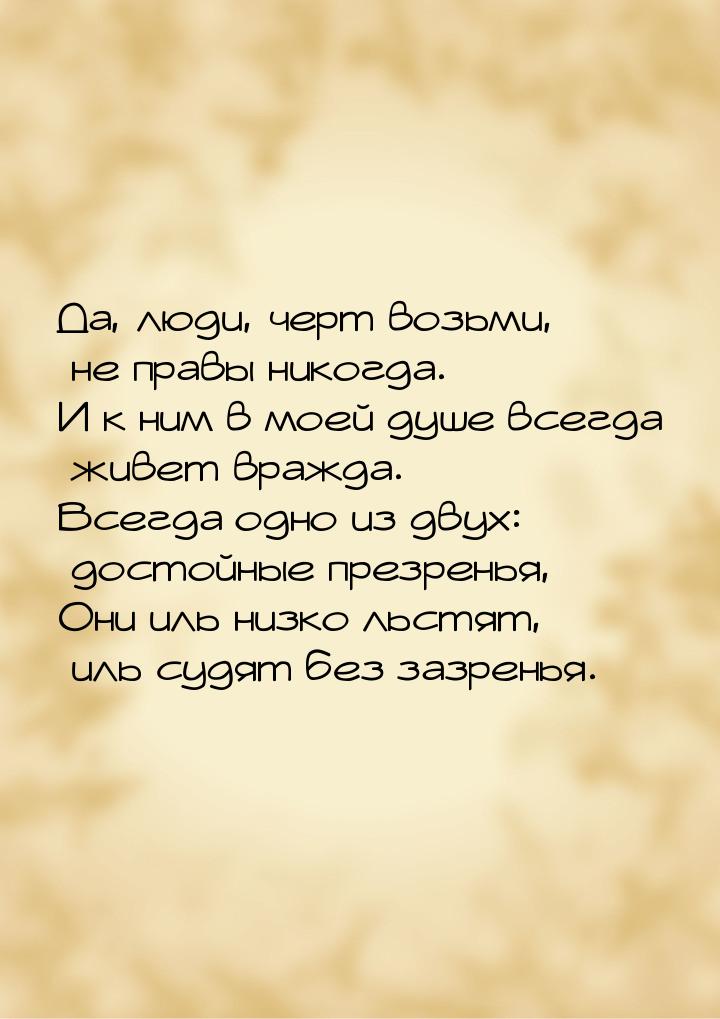 Да, люди, черт возьми, не правы никогда. И к ним в моей душе всегда живет вражда. Всегда о