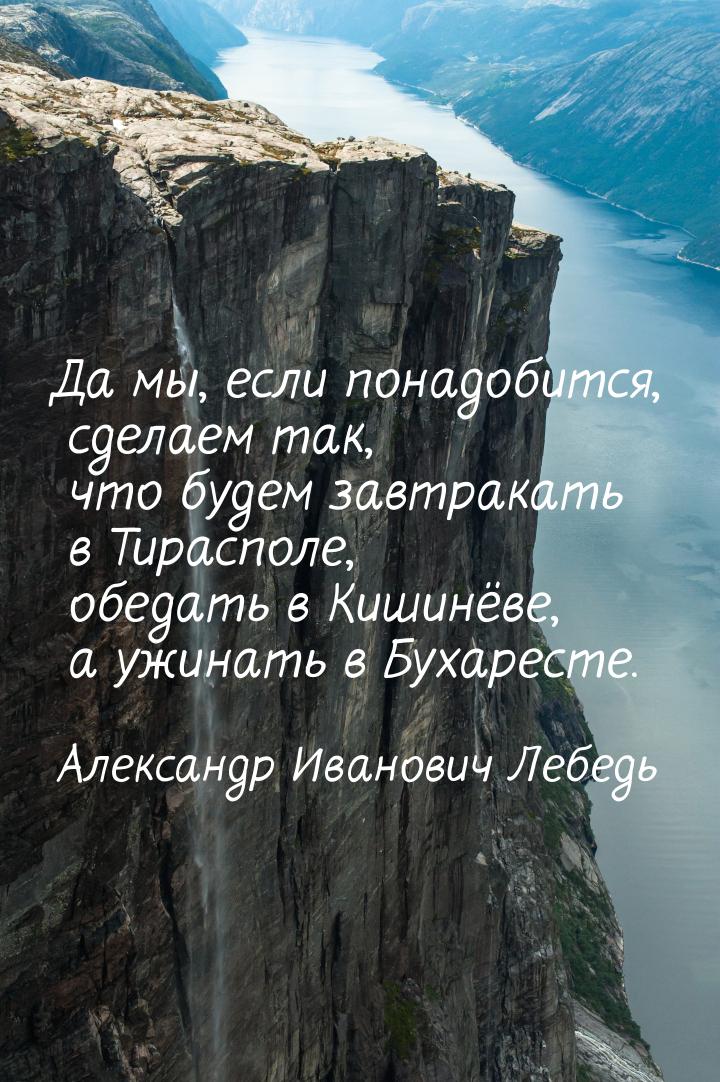 Да мы, если понадобится, сделаем так, что будем завтракать в Тирасполе, обедать в Кишинёве