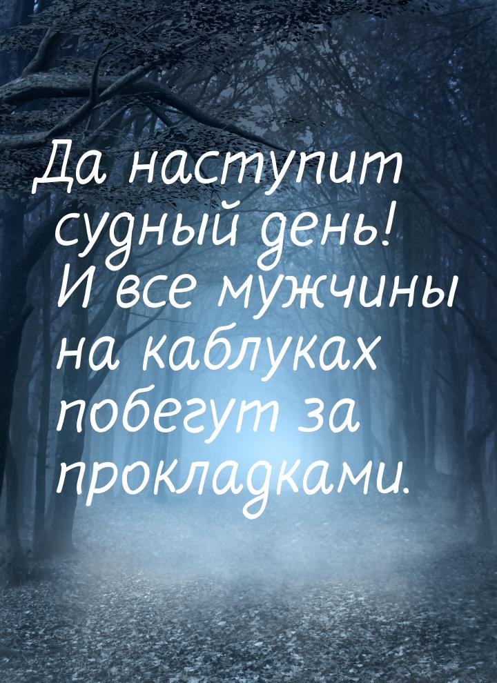 Да наступит судный день! И все мужчины на каблуках побегут за прокладками.