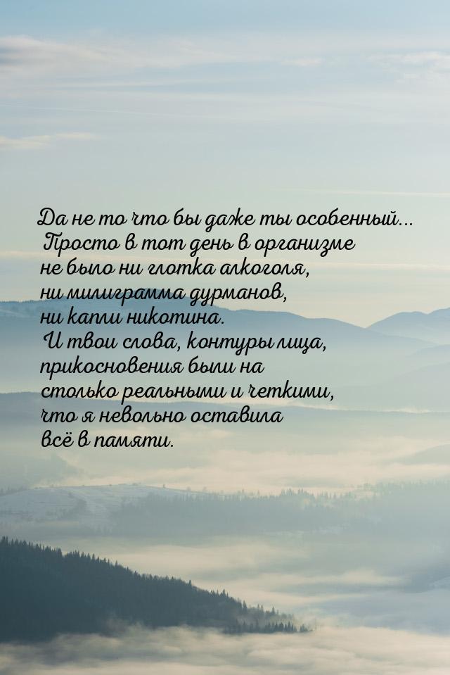 Да не то что бы даже ты особенный... Просто в тот день в организме не было ни глотка алког