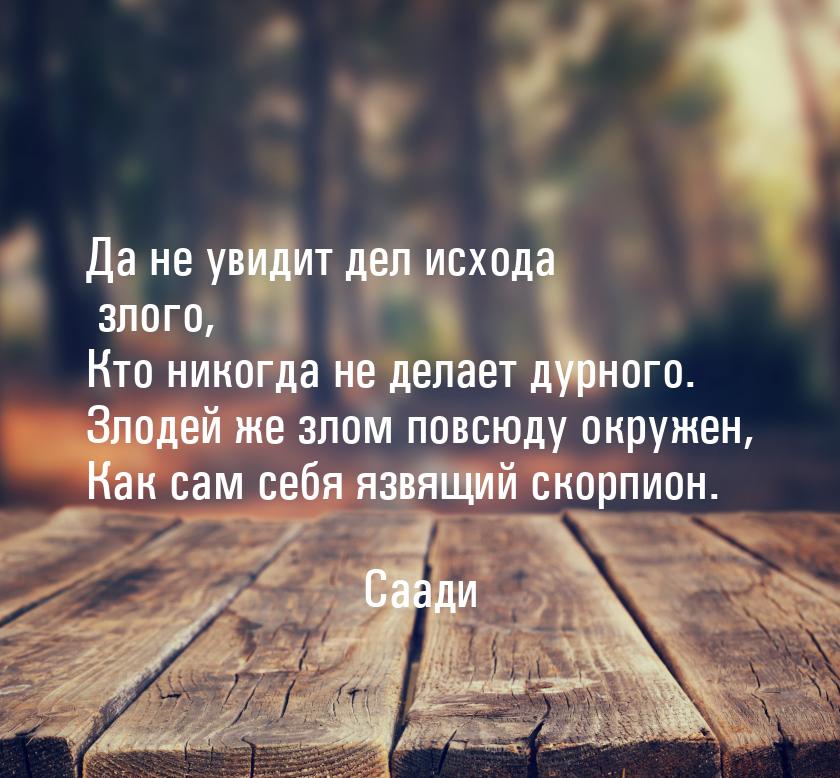 Да не увидит дел исхода злого, Кто никогда не делает дурного. Злодей же злом повсюду окруж