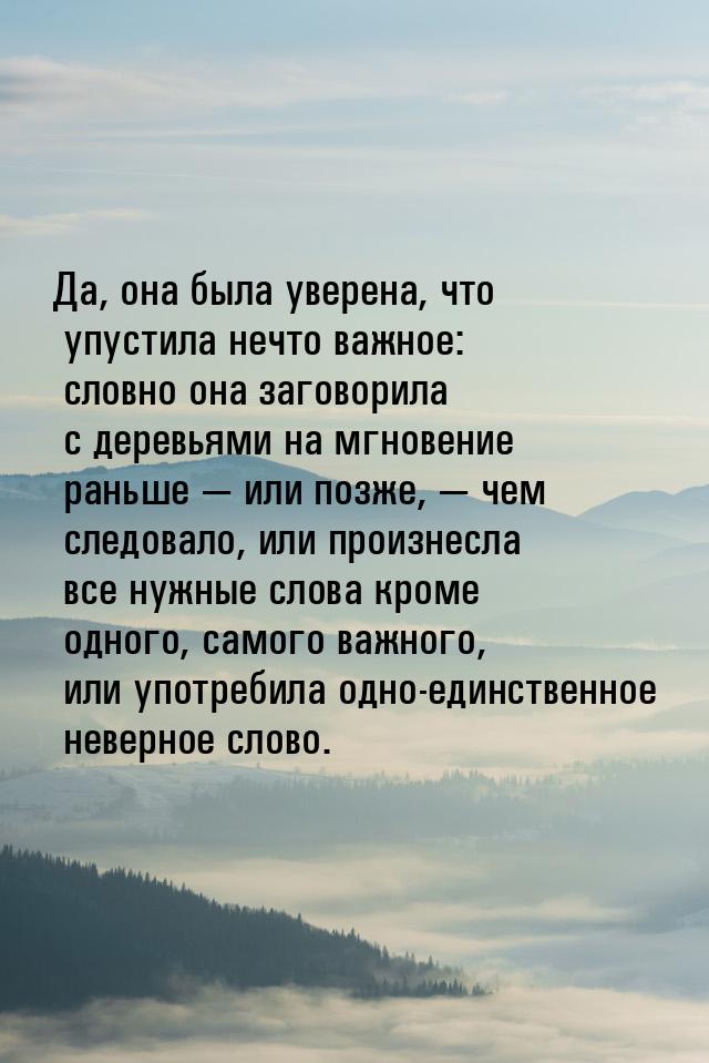 Да, она была уверена, что упустила нечто важное: словно она заговорила с деревьями на мгно