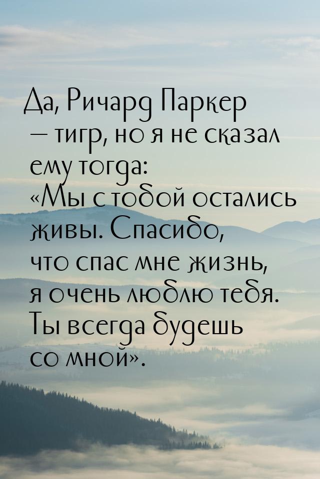 Да, Ричард Паркер — тигр, но я не сказал ему тогда: «Мы с тобой остались живы. Спасибо, чт