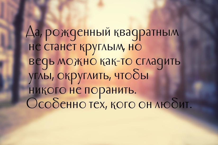 Да, рожденный квадратным не станет круглым, но ведь можно как-то сгладить углы, округлить,