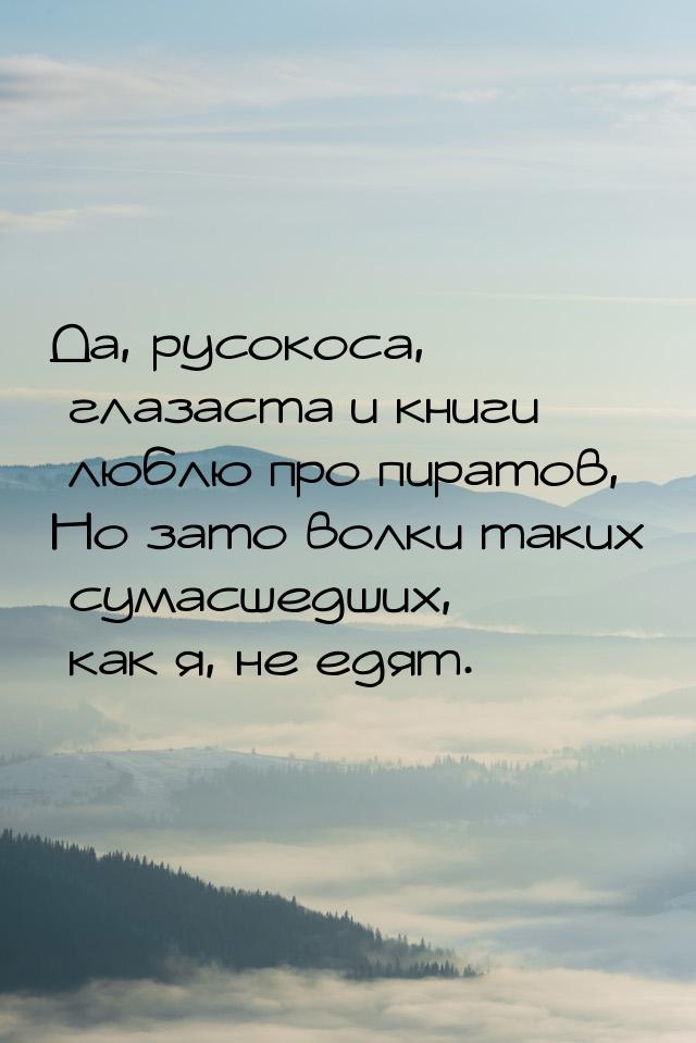 Да, русокоса, глазаста и книги люблю про пиратов, Но зато волки таких сумасшедших, как я, 