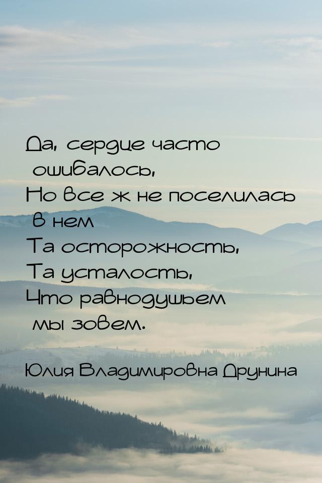 Да, сердце часто ошибалось, Но все ж не поселилась в нем Та осторожность, Та усталость, Чт