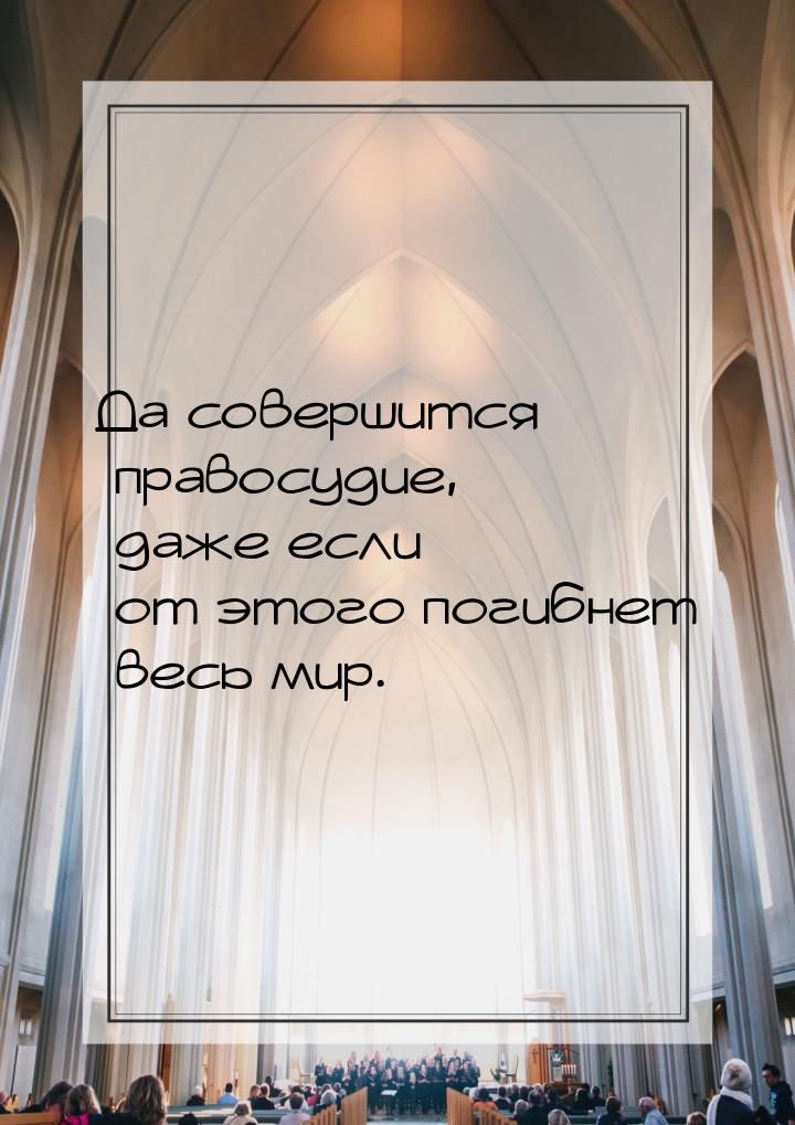 Да совершится правосудие, даже если от этого погибнет весь мир.