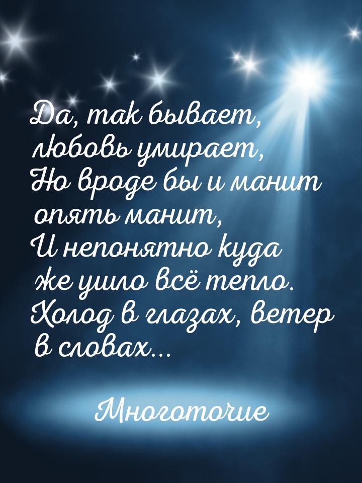 Да, так бывает, любовь умирает, Но вроде бы и манит опять манит, И непонятно куда же ушло 