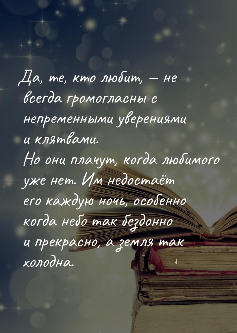 Да, те, кто любит,  не всегда громогласны с непременными уверениями и клятвами. Но 