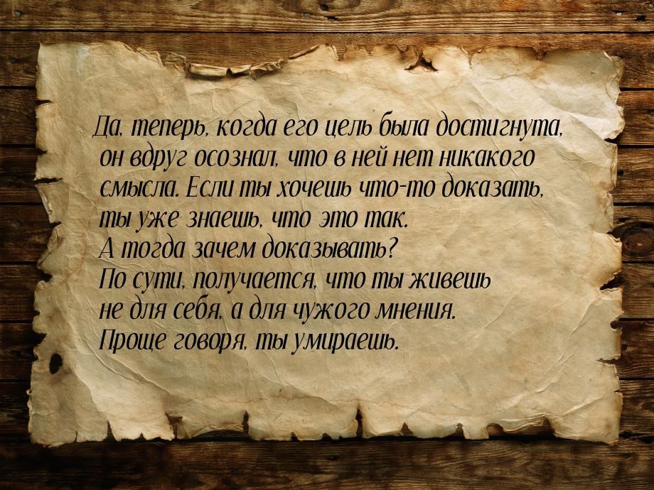 Да, теперь, когда его цель была достигнута, он вдруг осознал, что в ней нет никакого смысл