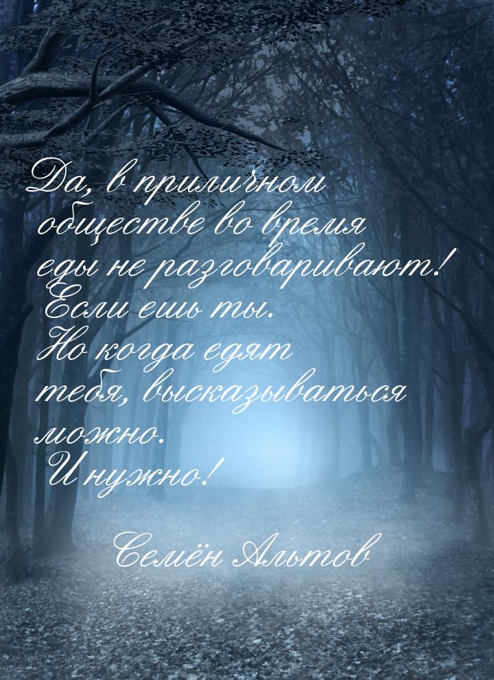 Да, в приличном обществе во время еды не разговаривают! Если ешь ты. Но когда едят тебя, в