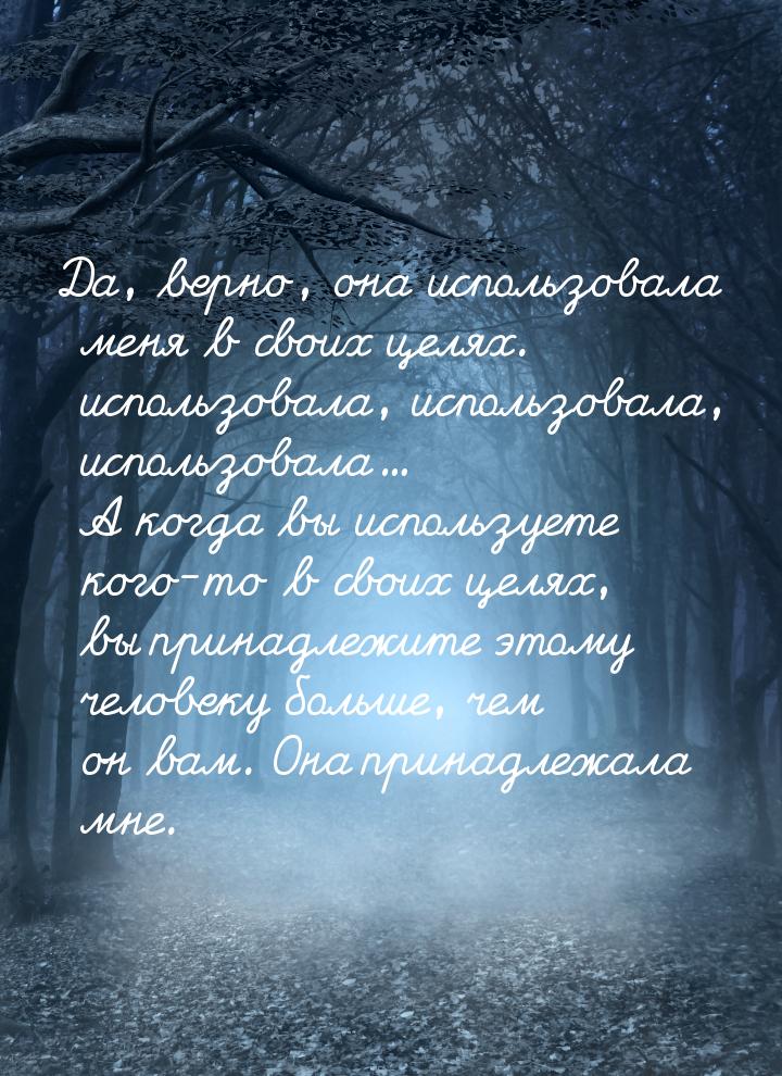 Да, верно, она использовала меня в своих целях. использовала, использовала, использовала..