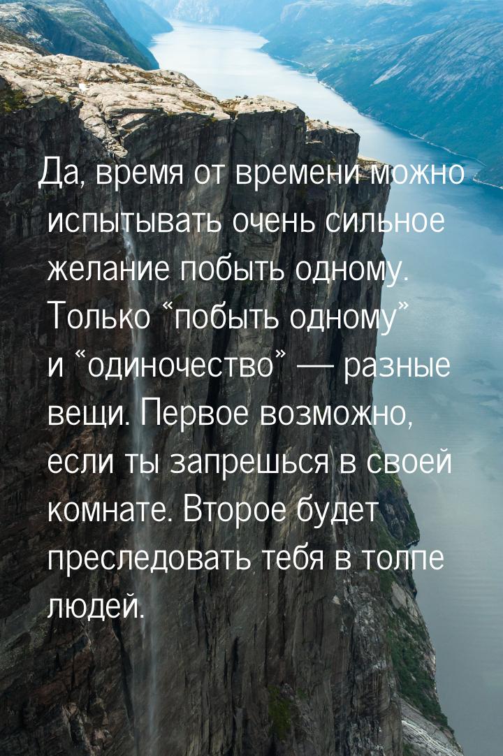 Да, время от времени можно испытывать очень сильное желание побыть одному. Только п