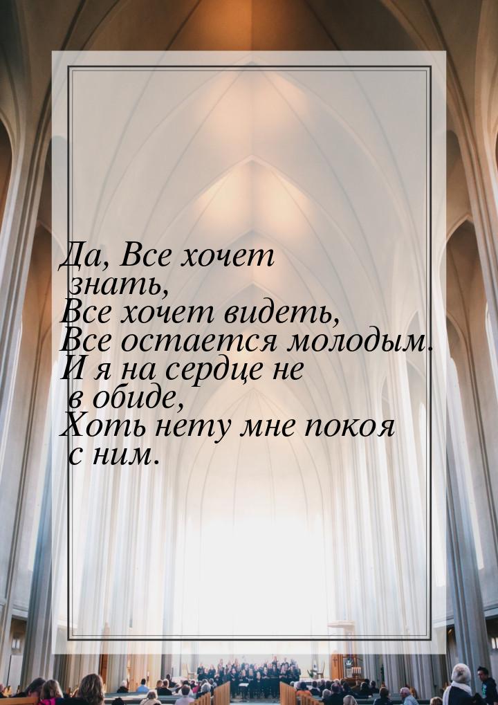 Да, Все хочет знать, Все хочет видеть, Все остается молодым. И я на сердце не в обиде, Хот