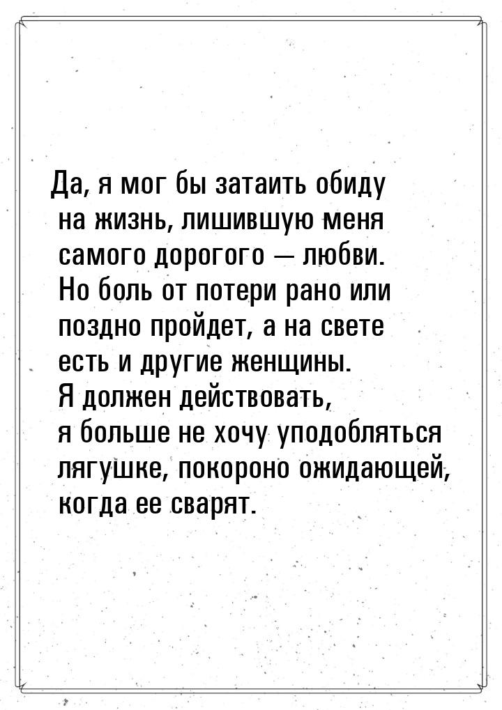 Да, я мог бы затаить обиду на жизнь, лишившую меня самого дорогого  любви. Но боль 