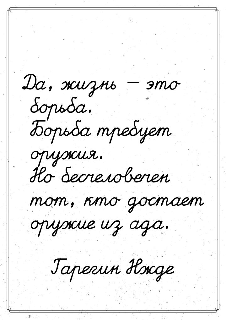 Да, жизнь  это борьба. Борьба требует оружия. Но бесчеловечен тот, кто достает оруж